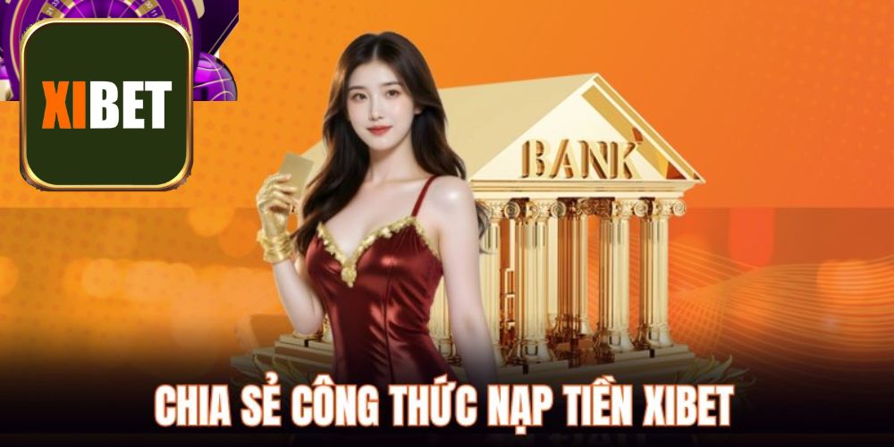 Hướng dẫn nạp tiền XIBET với đa dạng phương thức hiện đại